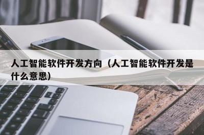 人工智能软件开发 从基础软件到智能应用的全景解析
